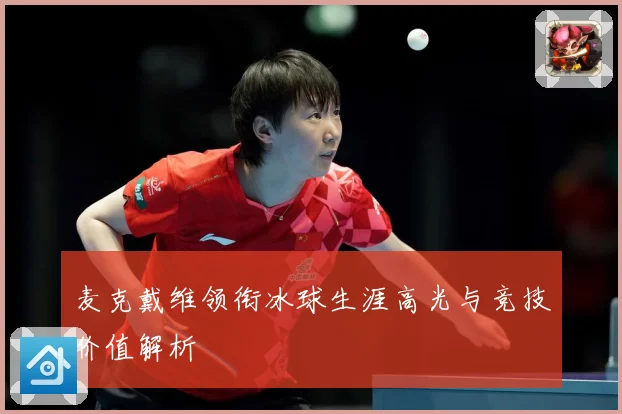 麦克戴维领衔冰球生涯高光与竞技价值解析