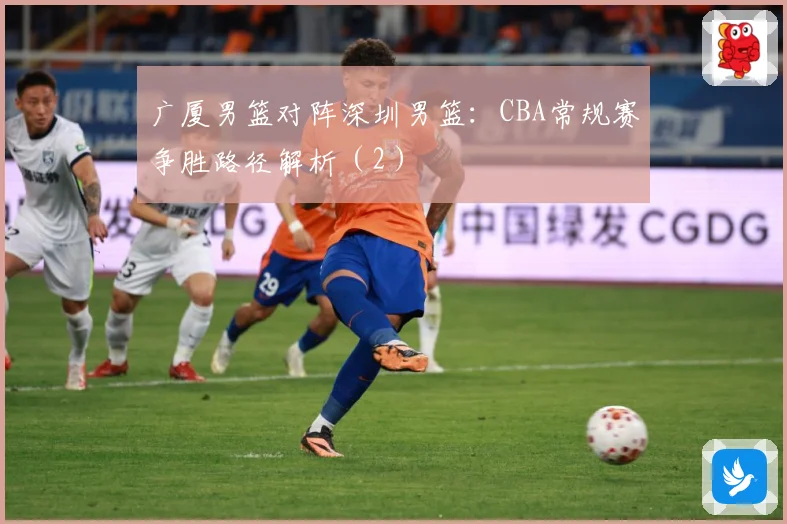广厦男篮对阵深圳男篮：CBA常规赛争胜路径解析（2）