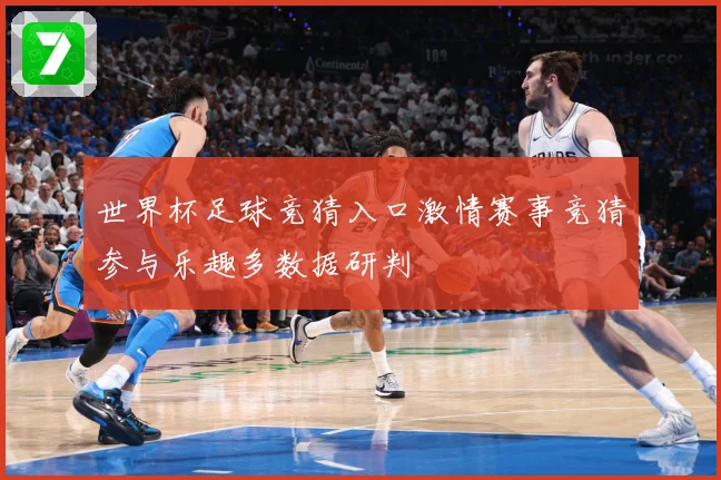 世界杯足球竞猜入口激情赛事竞猜参与乐趣多数据研判