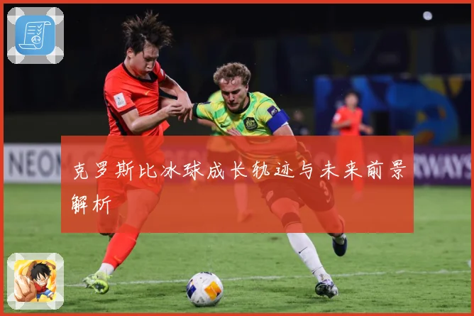 克罗斯比冰球成长轨迹与未来前景解析