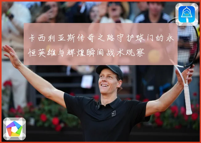 卡西利亚斯传奇之路守护球门的永恒英雄与辉煌瞬间战术观察