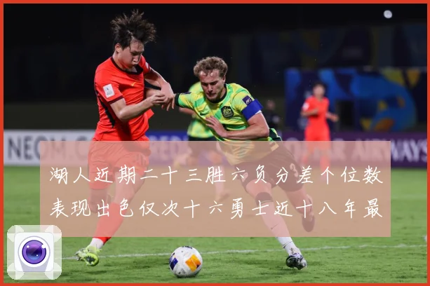 湖人近期二十三胜六负分差个位数表现出色仅次十六勇士近十八年最赛场复盘