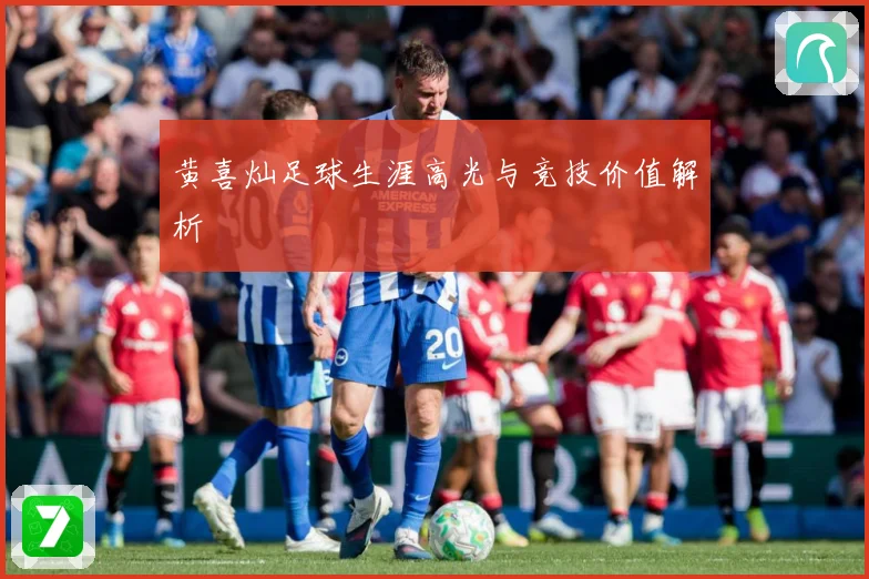 黄喜灿足球生涯高光与竞技价值解析
