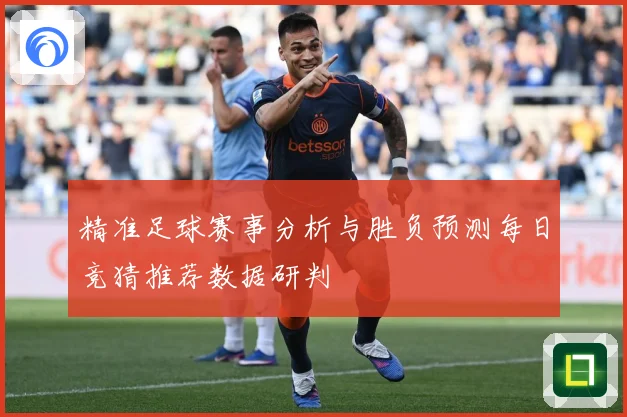 精准足球赛事分析与胜负预测每日竞猜推荐数据研判