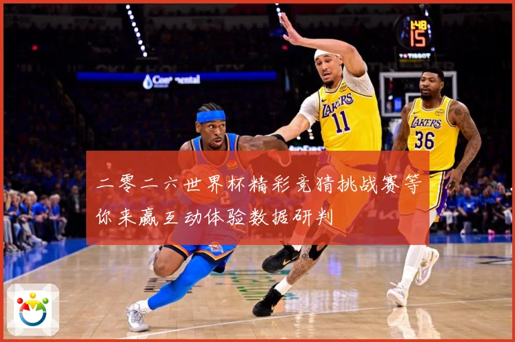 二零二六世界杯精彩竞猜挑战赛等你来赢互动体验数据研判