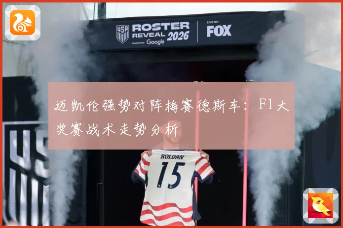 迈凯伦强势对阵梅赛德斯车：F1大奖赛战术走势分析