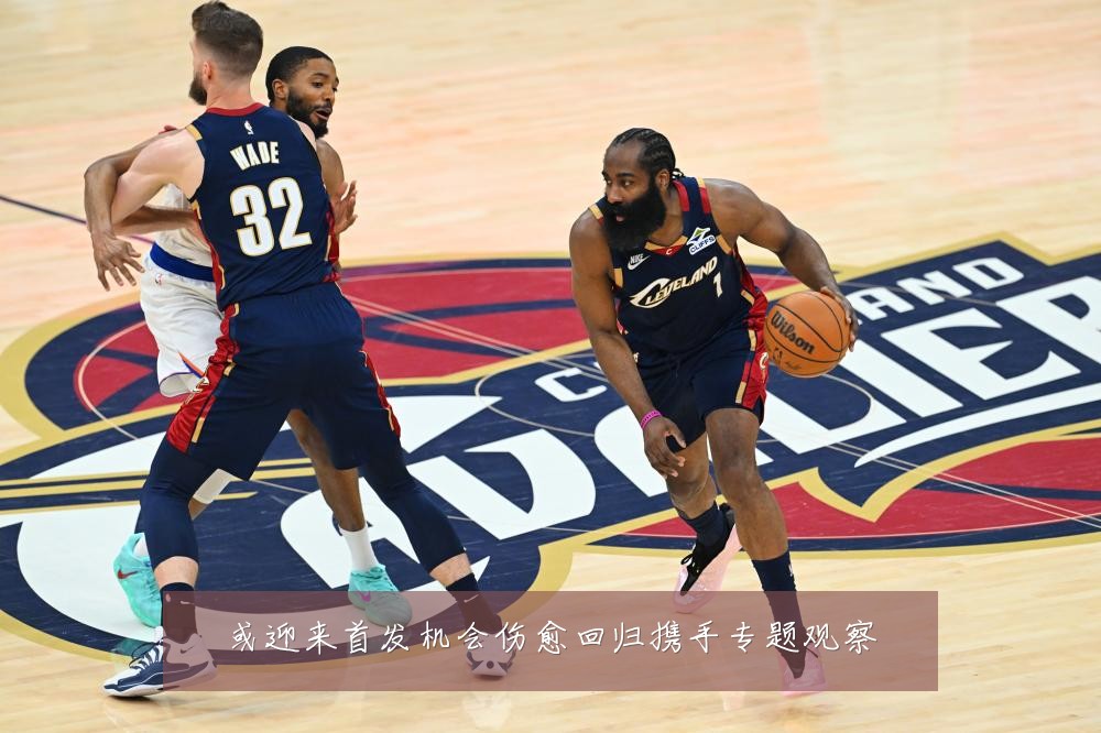 或迎来首发机会伤愈回归携手专题观察