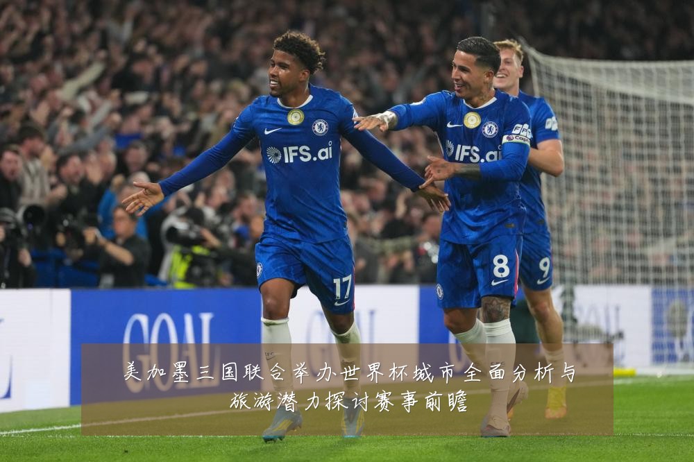 美加墨三国联合举办世界杯城市全面分析与旅游潜力探讨赛事前瞻