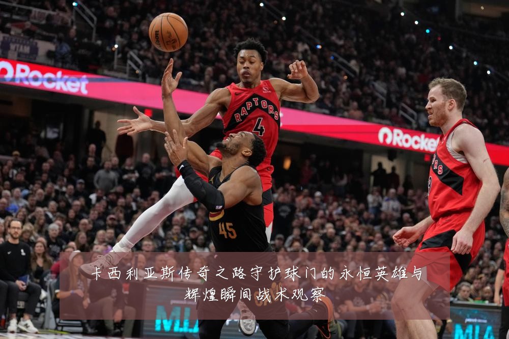 卡西利亚斯传奇之路守护球门的永恒英雄与辉煌瞬间战术观察
