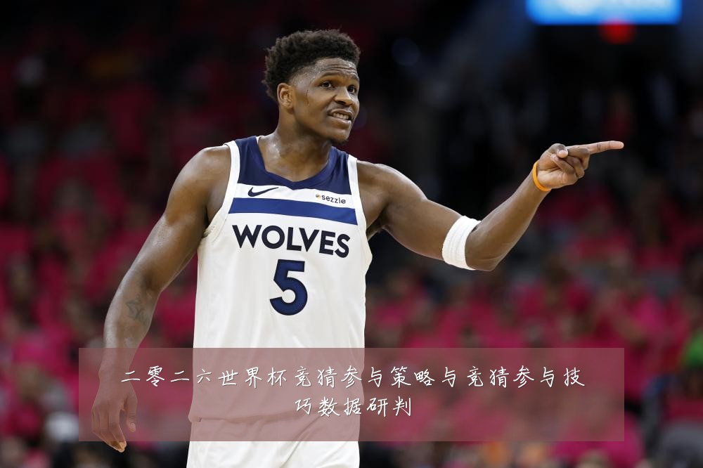 二零二六世界杯竞猜参与策略与竞猜参与技巧数据研判